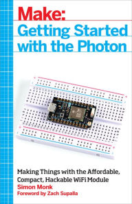 Title: Getting Started with the Photon: Making Things with the Affordable, Compact, Hackable WiFi Module, Author: Simon Monk