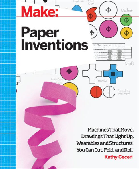 Make: Paper Inventions: Machines that Move, Drawings Light Up, and Wearables Structures You Can Cut, Fold, Roll