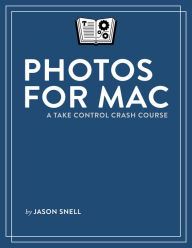 Title: Photos for Mac: A Take Control Crash Course, Author: Jason Snell