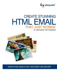 Title: Create Stunning HTML Email That Just Works: Create HTML5 Emails That Look Great and Deliver!, Author: Mathew Patterson