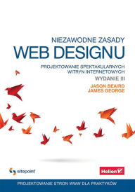 Title: Niezawodne zasady web designu. Projektowanie spektakularnych witryn internetowych. Wydanie III, Author: Jason Beaird