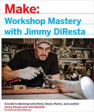 Title: Workshop Mastery with Jimmy DiResta: A Guide to Working With Metal, Wood, Plastic, and Leather, Author: Jimmy DiResta