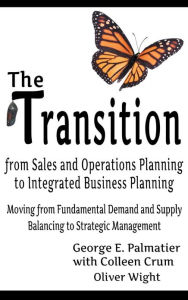 Title: The Transition from Sales and Operations Planning to Integrated Business Planning, Author: George E. Palmatier