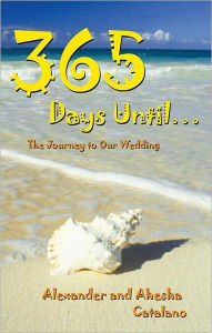 Title: 365 Days Until ...: The Journey to Our Wedding, Author: Alexander Catalano; Ahesha Catalano