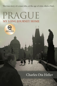 Title: Prague: My Long Journey Home: A Memoir of Survival, Denial, and Redemption, Author: Charles Ota Heller