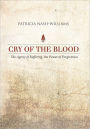 Cry of the Blood: The Agony of Suffering, the Power of Forgiveness