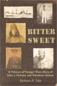 Title: Bitter Sweet: A Veteran of Foreign Wars Story of John J. Pickney and Woodrow Duhon, Author: Barbara A. Tyler