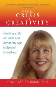 Title: From Crisis to Creativity: Creating a Life of Health and Joy at Any Age in Spite of Everything!, Author: Gail Carr Feldman