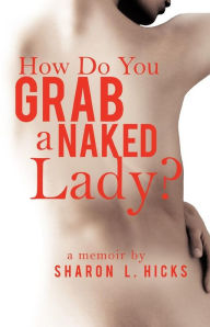 Title: How Do You Grab a Naked Lady?: A Memoir, Author: Sharon L. Hicks