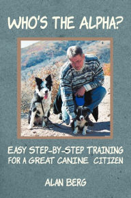 Title: Who's the Alpha?: Easy Step-By-Step Training for a Great Canine Citizen, Author: Alan Berg