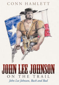 Title: John Lee Johnson on the Trail: John Lee Johnson, Back and Bad, Author: Conn Hamlett