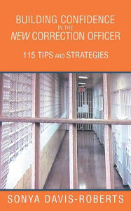Title: Building Confidence in the New Correction Officer 115 Tips and Strategies, Author: Sonya Davis-Roberts