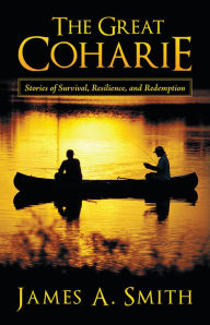 Title: The Great Coharie: Stories of Survival, Resilience, and Redemption, Author: James A. Smith