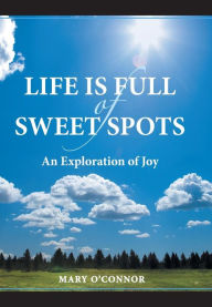 Title: Life Is Full of Sweet Spots: An Exploration of Joy, Author: Mary O'Connor