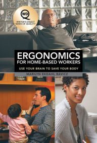 Title: Ergonomics for Home-Based Workers: Use Your Brain to Save Your Body, Author: Marilyn Ekdahl Ravicz