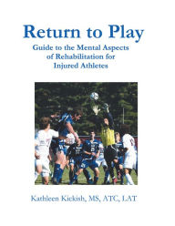Title: Return to Play: Guide to the Mental Aspects of Rehabilitation for Injured Athletes, Author: Kathleen Kickish