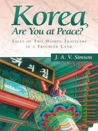 Title: Korea, Are You at Peace?: Tales of Two Women Travelers in a Troubled Land, Author: J. A. V. Simson