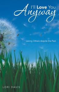 Title: I'll Love You Anyway: Loving Others despite the Past, Author: Lori Davis