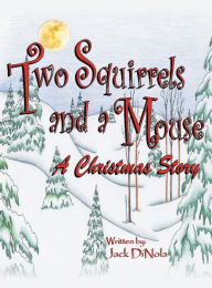 Title: Two Squirrels and a Mouse: A Christmas Story, Author: Jack Dinola