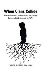 Title: When Clans Collide: The Germination of Adam's Family Tree through Surname, Life Experience, and DNA, Author: Wayne Rudolph Davidson