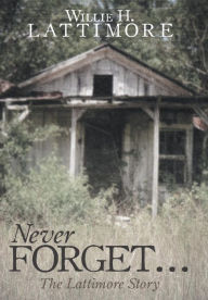 Title: Never Forget ...: The Lattimore Story, Author: Willie H Lattimore