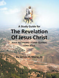 Title: A Study Guide for The Revelation of Jesus Christ: Jesus Is Coming - Come Quickly, Lord Jesus, Author: Jr. Stone