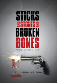 Title: Sticks and Stones and Broken Bones: What a Charmed Life I Lead, Author: Linda Lee King