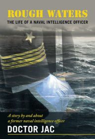 Title: Rough Waters: The Life of a Naval Intelligence Officer, Author: Doctor Jac