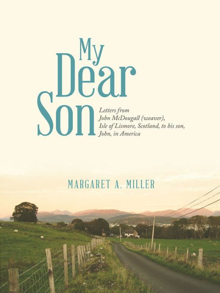 My Dear Son: Letters from John McDougall (weaver), Isle of Lismore, Scotland, to his son, John, in America