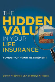 Title: The Hidden Value in Your Life Insurance: Funds for your Retirement, Author: Darwin M. Bayston