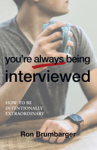 Title: You'Re Always Being Interviewed: How to Be Intentionally Extraordinary, Author: Ron Brumbarger