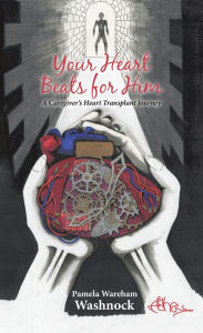 Title: Your Heart Beats for Him: A Caregiver's Heart Transplant Journey, Author: Pamela Wareham Washnock