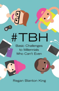 Title: #Tbh: Basic Challenges to Millennials Who Can'T Even, Author: Regan Blanton King