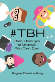 Title: #TBH : Basic Challenges to Millennials Who Can't Even, Author: Regan Blanton King