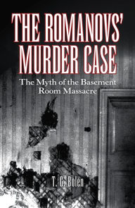 Title: The Romanovs' Murder Case: The Myth of the Basement Room Massacre, Author: T. G. Bolen