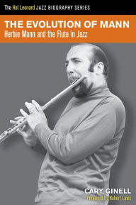 Title: The Evolution of Mann: Herbie Mann and the Flute in Jazz, Author: Cary Ginell