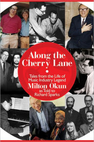 Title: Along the Cherry Lane: Tales from the Life of Music Industry Legend Milton Okun, Author: Richard Sparks