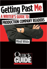 Title: Getting Past Me: A Writer's Guide to Production Company Readers, Author: Mindi White