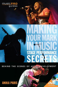 Title: Making Your Mark in Music: Stage Performance Secrets: Behind the Scenes of Artistic Development, Author: Anika Paris