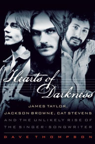 Title: Hearts of Darkness: James Taylor, Jackson Browne, Cat Stevens and the Unlikely Rise of the Singer-Songwriter, Author: Dave Thompson