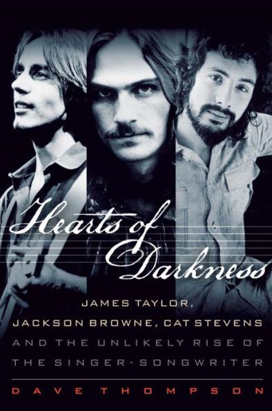 Hearts of Darkness: James Taylor, Jackson Browne, Cat Stevens and the Unlikely Rise of the Singer-Songwriter