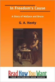 Title: In Freedom's Cause: A Story of Wallace and Bruce, Author: G. A. Henty