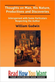 Title: Thoughts on Man, His Nature, Productions and Discoveries: Interspersed with Some Particulars Respecting the Author, Author: William Godwin