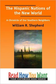 Title: The Hispanic Nations of the New World: A Chronicle of Our Southern Neighbors, Author: William R. Shepherd