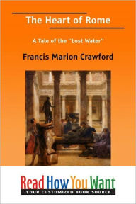 Title: The Heart of Rome: A Tale of the Lost Water, Author: Francis Marion Crawford