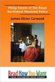 Title: Philip Steele of the Royal Northwest Mounted Police, Author: James Oliver Curwood