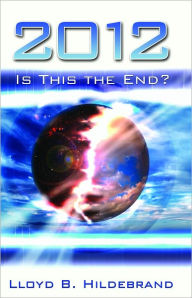 Title: 2012 Is This The End?, Author: Lloyd Hildebrand