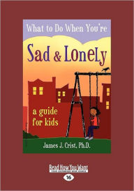 Title: What to Do When You're Sad & Lonely: A Guide for Kids (Easyread Large Edition), Author: James J Crist Ph D