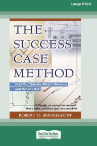 Title: The Success Case Method: Find Out Quickly What's Working and What's Not (Large Print 16pt), Author: Robert O. Brinkerhoff