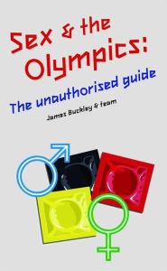 Title: Sex and the Olympics: The Unauthorised Guide, Author: James and team Buckley